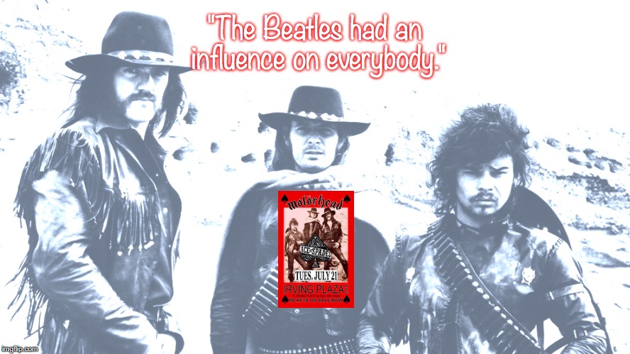 Motörhead | "The Beatles had an influence on everybody." | image tagged in bands,rock and roll,heavy metal,quotes,1970s | made w/ Imgflip meme maker