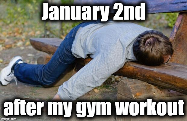 exhausted  | January 2nd after my gym workout | image tagged in exhausted | made w/ Imgflip meme maker