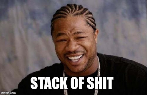 Yo Dawg Heard You Meme | STACK OF SHIT | image tagged in memes,yo dawg heard you | made w/ Imgflip meme maker