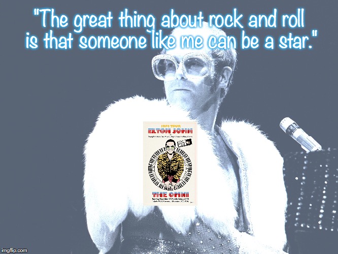 Elton John | "The great thing about rock and roll is that someone like me can be a star." | image tagged in music,rock and roll,quotes,1970s | made w/ Imgflip meme maker
