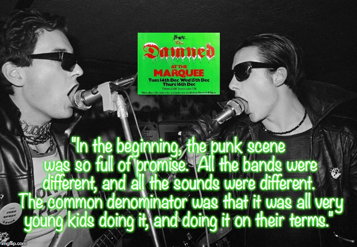 The Damned | "In the beginning, the punk scene was so full of promise.  All the bands were different, and all the sounds were different.  The common denominator was that it was all very young kids doing it, and doing it on their terms." | image tagged in bands,rock and roll,punk rock,quotes,1970s | made w/ Imgflip meme maker
