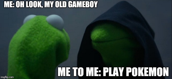 Evil Kermit | ME: OH LOOK, MY OLD GAMEBOY; ME TO ME: PLAY POKEMON | image tagged in memes,evil kermit | made w/ Imgflip meme maker