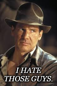 Indiana Jones | I HATE THOSE GUYS. | image tagged in indiana jones | made w/ Imgflip meme maker