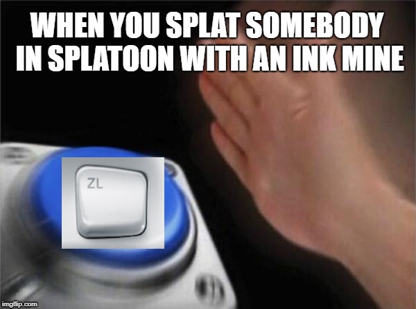 splat tim but with ink | WHEN YOU SPLAT SOMEBODY IN SPLATOON WITH AN INK MINE | image tagged in memes,blank nut button,gaming,splatoon,nintendo switch,nintendo | made w/ Imgflip meme maker