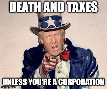 trump uncle sam | DEATH AND TAXES; UNLESS YOU'RE A CORPORATION | image tagged in trump uncle sam | made w/ Imgflip meme maker