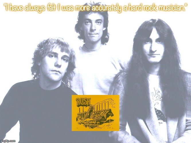 RUSH | "I have always felt I was more accurately a hard rock musician." | image tagged in bands,rock and roll,quotes,1970s | made w/ Imgflip meme maker