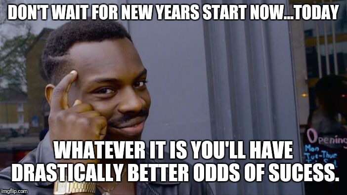 Roll Safe Think About It Meme | DON'T WAIT FOR NEW YEARS START NOW...TODAY; WHATEVER IT IS YOU'LL HAVE DRASTICALLY BETTER ODDS OF SUCESS. | image tagged in memes,roll safe think about it | made w/ Imgflip meme maker