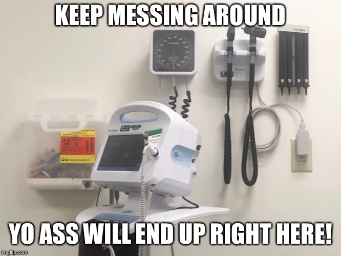 Keep messing around  | KEEP MESSING AROUND; YO ASS WILL END UP RIGHT HERE! | image tagged in fun threats,kids,horse play,accidents,i told you so,shoulder shrugs | made w/ Imgflip meme maker