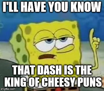 I'll Have You Know Spongebob Meme | I'LL HAVE YOU KNOW THAT DASH IS THE KING OF CHEESY PUNS | image tagged in memes,ill have you know spongebob | made w/ Imgflip meme maker