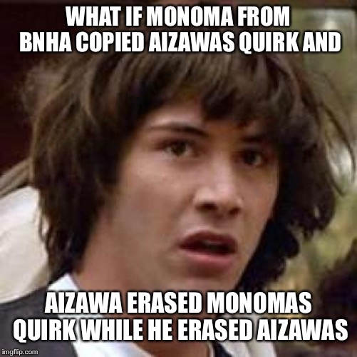 Conspiracy Keanu | WHAT IF MONOMA FROM BNHA COPIED AIZAWAS QUIRK AND; AIZAWA ERASED MONOMAS QUIRK WHILE HE ERASED AIZAWAS | image tagged in memes,conspiracy keanu,my hero academia,boku no hero academia | made w/ Imgflip meme maker