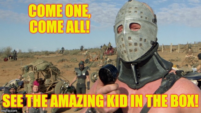 Lord Humungus sez,,, | COME ONE, COME ALL! SEE THE AMAZING KID IN THE BOX! | image tagged in lord humungus sez | made w/ Imgflip meme maker