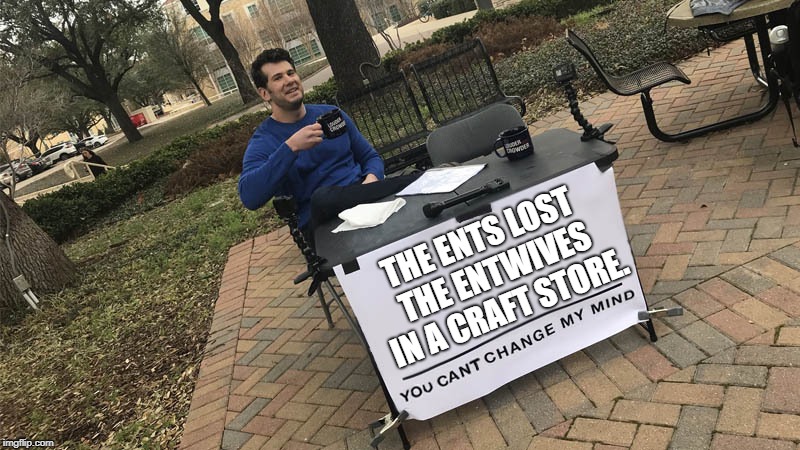 Lost Entwives | THE ENTS LOST THE ENTWIVES IN A CRAFT STORE. | image tagged in you can't change my mind,lotr | made w/ Imgflip meme maker