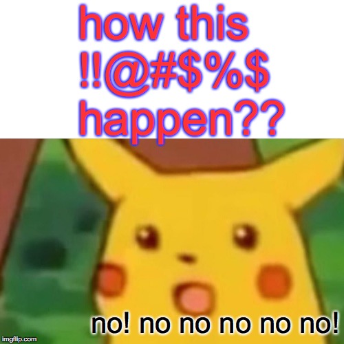 Surprised Pikachu Meme | how this !!@#$%$ happen?? no! no no no no no! | image tagged in memes,surprised pikachu | made w/ Imgflip meme maker