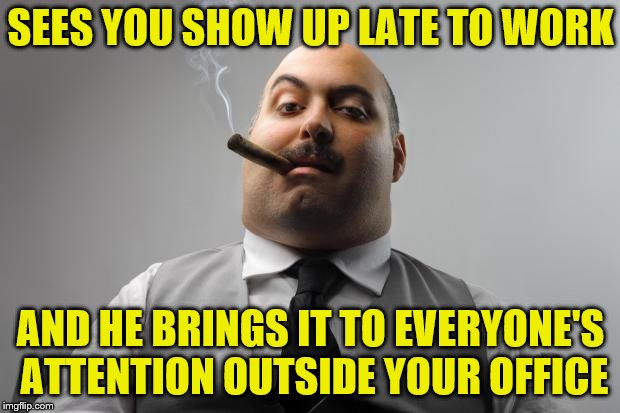 Scumbag Boss Meme | SEES YOU SHOW UP LATE TO WORK AND HE BRINGS IT TO EVERYONE'S ATTENTION OUTSIDE YOUR OFFICE | image tagged in memes,scumbag boss | made w/ Imgflip meme maker
