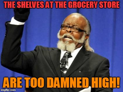 I carry a telescoping back scratcher in my purse for this reason! | THE SHELVES AT THE GROCERY STORE; ARE TOO DAMNED HIGH! | image tagged in memes,too damn high,nixieknox | made w/ Imgflip meme maker