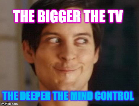 Spiderman Peter Parker | THE BIGGER THE TV; THE DEEPER THE MIND CONTROL | image tagged in memes,spiderman peter parker | made w/ Imgflip meme maker