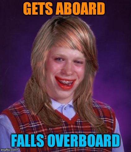 Bad Luck Brianna | GETS ABOARD FALLS OVERBOARD | image tagged in bad luck brianna | made w/ Imgflip meme maker