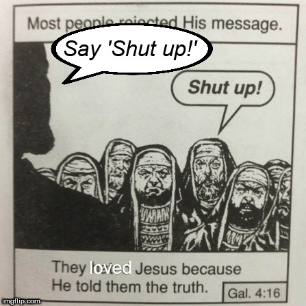 They hated jesus because he told them the truth | Say 'Shut up!'; loved | image tagged in they hated jesus because he told them the truth | made w/ Imgflip meme maker