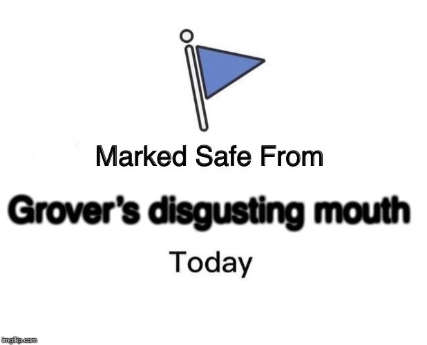 Marked Safe From | Grover’s disgusting mouth | image tagged in marked safe from facebook meme template | made w/ Imgflip meme maker