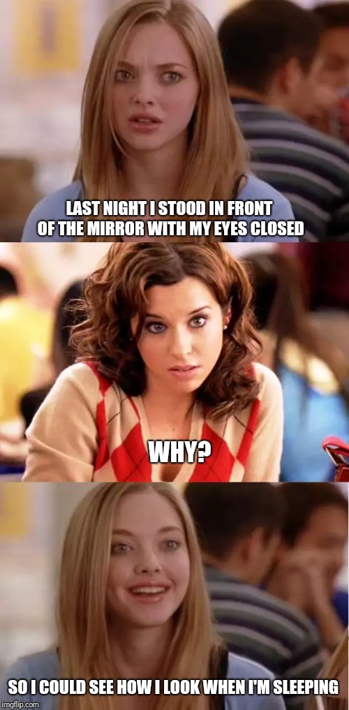 Blonde Pun | LAST NIGHT I STOOD IN FRONT OF THE MIRROR WITH MY EYES CLOSED; WHY? SO I COULD SEE HOW I LOOK WHEN I'M SLEEPING | image tagged in blonde pun | made w/ Imgflip meme maker