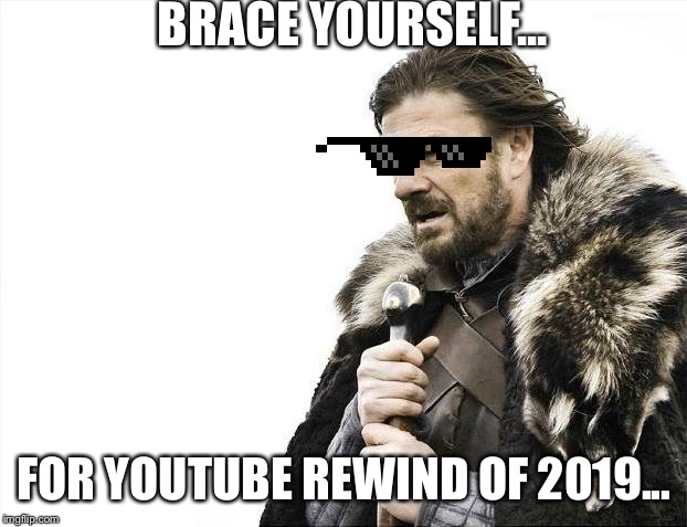 Brace Yourselves X is Coming | BRACE YOURSELF... FOR YOUTUBE REWIND OF 2019... | image tagged in memes,brace yourselves x is coming | made w/ Imgflip meme maker