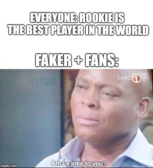Faker VS Rookie | EVERYONE: ROOKIE IS THE BEST PLAYER IN THE WORLD; FAKER + FANS: | image tagged in league of legends,faker,rookie,best player | made w/ Imgflip meme maker