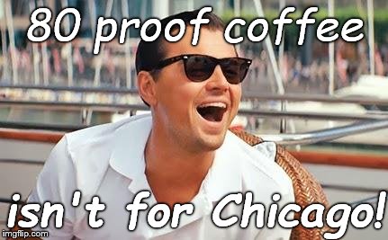 Leonardo Dicaprio laughing | 80 proof coffee isn't for Chicago! | image tagged in leonardo dicaprio laughing | made w/ Imgflip meme maker