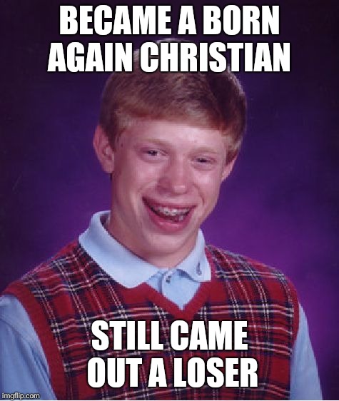 Bad Luck Brian Meme | BECAME A BORN AGAIN CHRISTIAN; STILL CAME OUT A LOSER | image tagged in memes,bad luck brian | made w/ Imgflip meme maker