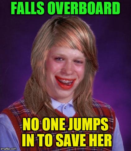 bad luck brianne brianna | FALLS OVERBOARD NO ONE JUMPS IN TO SAVE HER | image tagged in bad luck brianne brianna | made w/ Imgflip meme maker