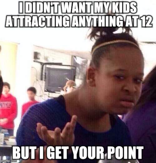 Black Girl Wat Meme | I DIDN'T WANT MY KIDS ATTRACTING ANYTHING AT 12 BUT I GET YOUR POINT | image tagged in memes,black girl wat | made w/ Imgflip meme maker