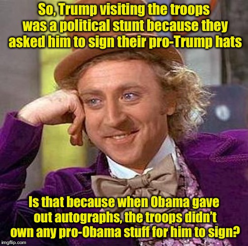 Trump haters are just jealous  | So, Trump visiting the troops was a political stunt because they asked him to sign their pro-Trump hats; Is that because when Obama gave out autographs, the troops didn’t own any pro-Obama stuff for him to sign? | image tagged in memes,creepy condescending wonka,trump hat | made w/ Imgflip meme maker