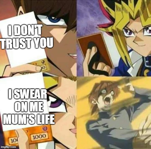 Yu Gi Oh | I DON'T TRUST YOU; I SWEAR ON ME MUM'S LIFE | image tagged in yu gi oh,memes | made w/ Imgflip meme maker