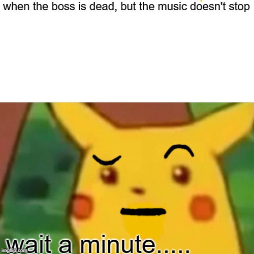 Surprised Pikachu | when the boss is dead, but the music doesn't stop; wait a minute..... | image tagged in memes,surprised pikachu | made w/ Imgflip meme maker