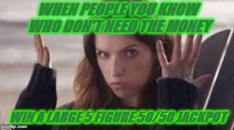 It Figures | WHEN PEOPLE YOU KNOW WHO DON'T NEED THE MONEY; WIN A LARGE 5 FIGURE 50/50 JACKPOT | image tagged in it figures,just my luck,never me,wtf,the rich get richer | made w/ Imgflip meme maker