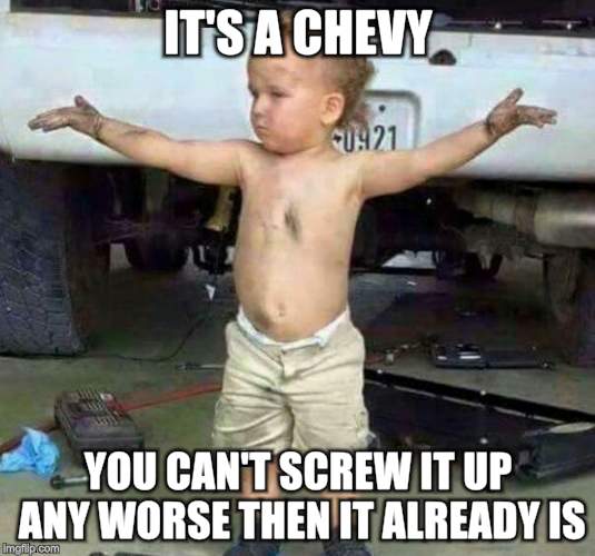 mechanic kid | IT'S A CHEVY YOU CAN'T SCREW IT UP ANY WORSE THEN IT ALREADY IS | image tagged in mechanic kid | made w/ Imgflip meme maker