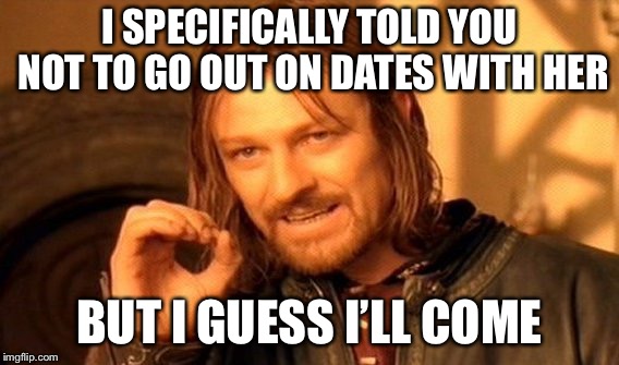 Date struggles | I SPECIFICALLY TOLD YOU NOT TO GO OUT ON DATES WITH HER; BUT I GUESS I’LL COME | image tagged in memes,one does not simply | made w/ Imgflip meme maker