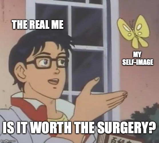 Is This A Pigeon Meme | MY SELF-IMAGE THE REAL ME IS IT WORTH THE SURGERY? | image tagged in memes,is this a pigeon | made w/ Imgflip meme maker