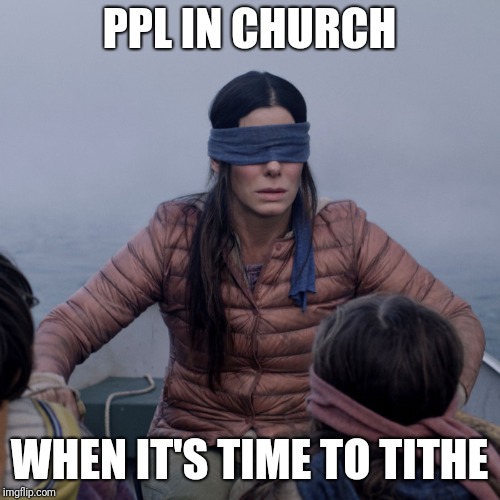 Bird Box Meme | PPL IN CHURCH; WHEN IT'S TIME TO TITHE | image tagged in bird box | made w/ Imgflip meme maker