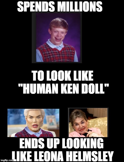 SPENDS MILLIONS; TO LOOK LIKE "HUMAN KEN DOLL"; ENDS UP LOOKING LIKE LEONA HELMSLEY | image tagged in barbie,bad luck brian | made w/ Imgflip meme maker