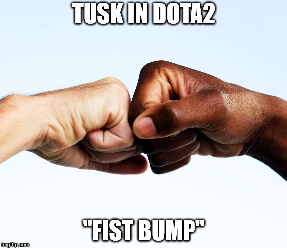 fist bump | TUSK IN DOTA2; "FIST BUMP" | image tagged in fist bump | made w/ Imgflip meme maker