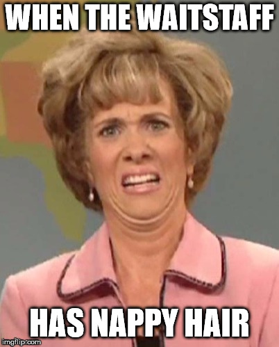 yuck | WHEN THE WAITSTAFF HAS NAPPY HAIR | image tagged in yuck | made w/ Imgflip meme maker