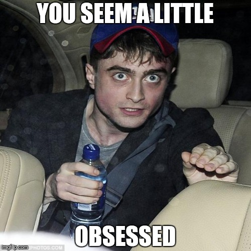 harry potter crazy | YOU SEEM A LITTLE OBSESSED | image tagged in harry potter crazy | made w/ Imgflip meme maker