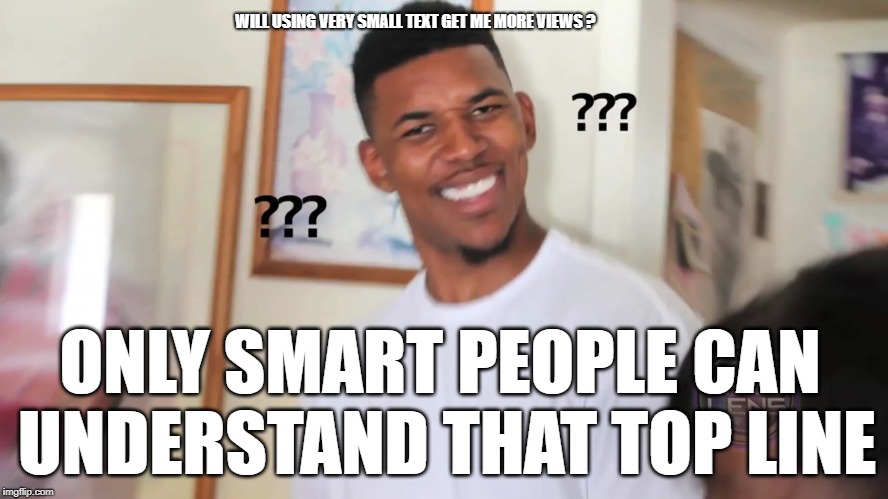 black guy question mark |  WILL USING VERY SMALL TEXT GET ME MORE VIEWS ? ONLY SMART PEOPLE CAN UNDERSTAND THAT TOP LINE | image tagged in black guy question mark | made w/ Imgflip meme maker