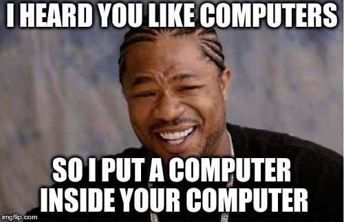Yo Dawg Heard You Meme | I HEARD YOU LIKE COMPUTERS; SO I PUT A COMPUTER INSIDE YOUR COMPUTER | image tagged in memes,yo dawg heard you | made w/ Imgflip meme maker