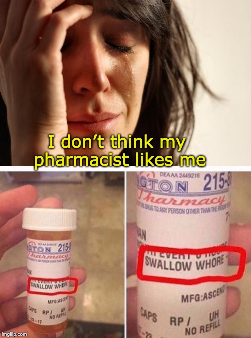 A Hard To Swallow Pill - By Request | I don’t think my pharmacist likes me | image tagged in memes,first world problems,hard to swallow pills | made w/ Imgflip meme maker