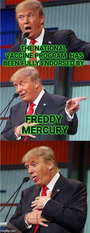 Execute Pro Vaccine comments Now! | THE NATIONAL VACCINE PROGRAM  HAS BEEN FULLY ENDORSED BY; FREDDY MERCURY | image tagged in bad pun trump,freddy,vaccines,vaccinations,vaccination | made w/ Imgflip meme maker