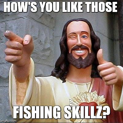 Buddy Christ Meme | HOW'S YOU LIKE THOSE; FISHING SKILLZ? | image tagged in memes,buddy christ | made w/ Imgflip meme maker