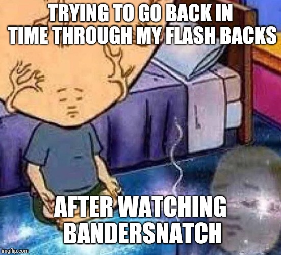 Bobby Hill | TRYING TO GO BACK IN TIME THROUGH MY FLASH BACKS; AFTER WATCHING BANDERSNATCH | image tagged in bobby hill | made w/ Imgflip meme maker