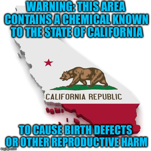 California | WARNING:
THIS AREA CONTAINS A CHEMICAL KNOWN TO THE STATE OF CALIFORNIA; TO CAUSE BIRTH DEFECTS OR OTHER REPRODUCTIVE HARM | image tagged in california | made w/ Imgflip meme maker