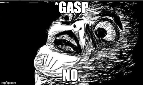 Gasp Rage Face Meme | *GASP NO. | image tagged in memes,gasp rage face | made w/ Imgflip meme maker